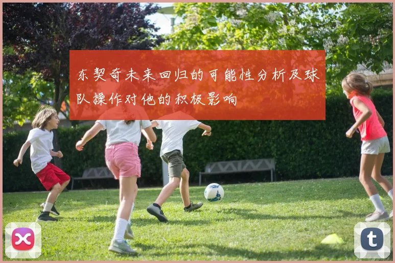 东契奇未来回归的可能性分析及球队操作对他的积极影响